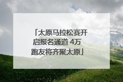 太原马拉松赛开启报名通道 4万跑友将齐聚太原