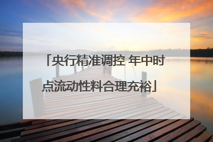 央行精准调控 年中时点流动性料合理充裕