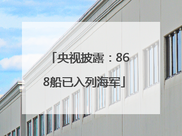央视披露：868船已入列海军