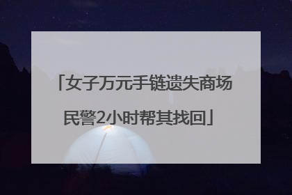 女子万元手链遗失商场 民警2小时帮其找回