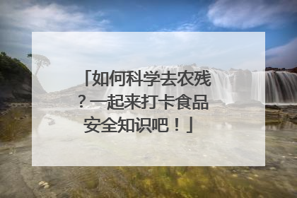 如何科学去农残？一起来打卡食品安全知识吧！