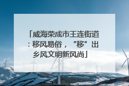 威海荣成市王连街道：移风易俗，“移”出乡风文明新风尚