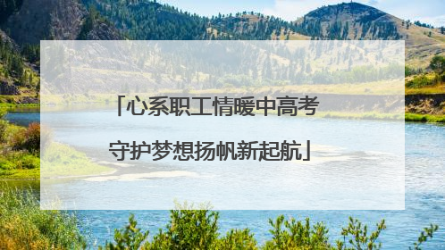 心系职工情暖中高考 守护梦想扬帆新起航