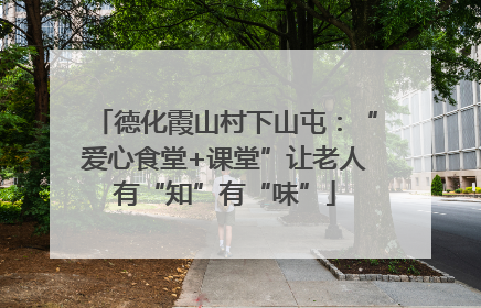 德化霞山村下山屯：“爱心食堂+课堂”让老人有“知”有“味”