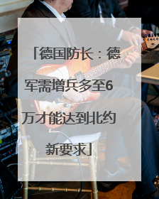德国防长：德军需增兵多至6万才能达到北约新要求