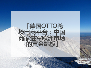 德国OTTO跨境电商平台：中国商家进军欧洲市场的黄金跳板