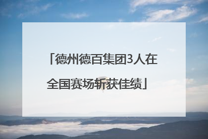 德州德百集团3人在全国赛场斩获佳绩