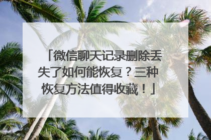 微信聊天记录删除丢失了如何能恢复？三种恢复方法值得收藏！