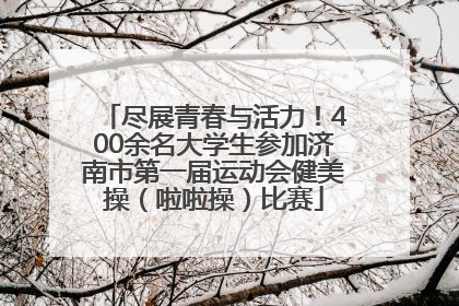尽展青春与活力！400余名大学生参加济南市第一届运动会健美操（啦啦操）比赛