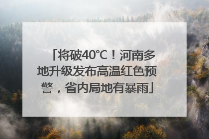 将破40℃！河南多地升级发布高温红色预警，省内局地有暴雨