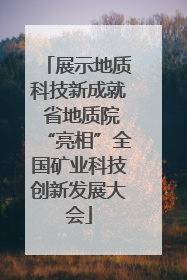 展示地质科技新成就 省地质院“亮相”全国矿业科技创新发展大会