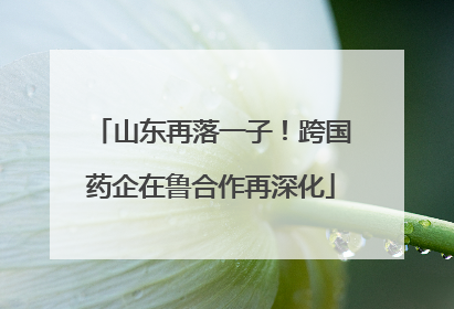 山东再落一子！跨国药企在鲁合作再深化