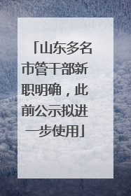 山东多名市管干部新职明确，此前公示拟进一步使用