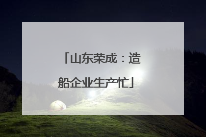 山东荣成：造船企业生产忙