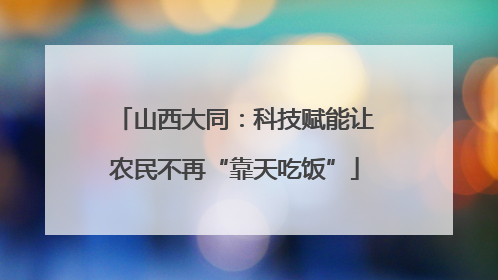 山西大同：科技赋能让农民不再“靠天吃饭”