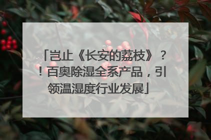 岂止《长安的荔枝》？！百奥除湿全系产品，引领温湿度行业发展
