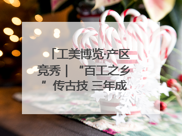 工美博览·产区竞秀｜“百工之乡”传古技 三年成果显新篇