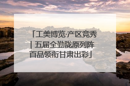 工美博览·产区竞秀｜五届全勤陇原列阵 百品领衔甘肃出彩
