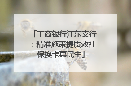 工商银行江东支行：精准施策提质效社保换卡惠民生