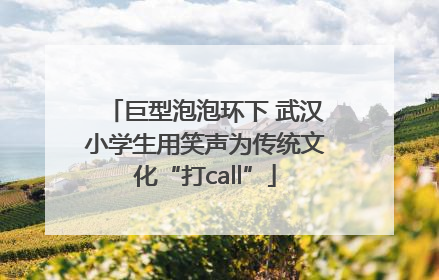 巨型泡泡环下 武汉小学生用笑声为传统文化“打call”