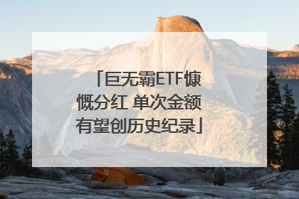 巨无霸ETF慷慨分红 单次金额有望创历史纪录