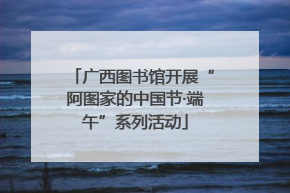 广西图书馆开展“阿图家的中国节·端午”系列活动