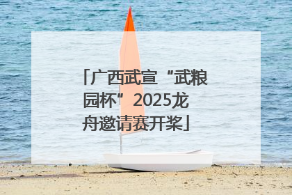广西武宣“武粮园杯”2025龙舟邀请赛开桨