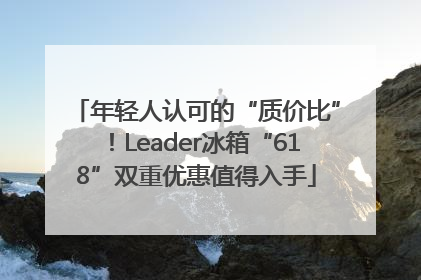 年轻人认可的“质价比”！Leader冰箱“618”双重优惠值得入手