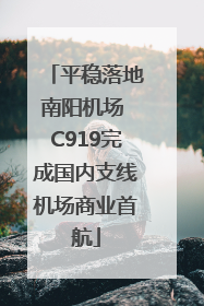 平稳落地南阳机场 C919完成国内支线机场商业首航