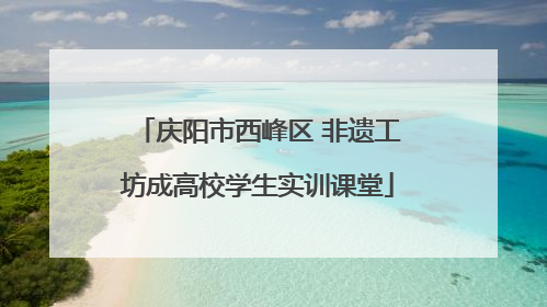 庆阳市西峰区 非遗工坊成高校学生实训课堂