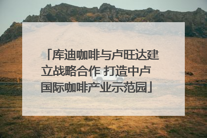 库迪咖啡与卢旺达建立战略合作 打造中卢国际咖啡产业示范园