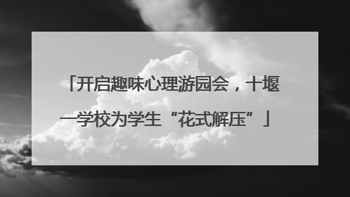 开启趣味心理游园会，十堰一学校为学生“花式解压”