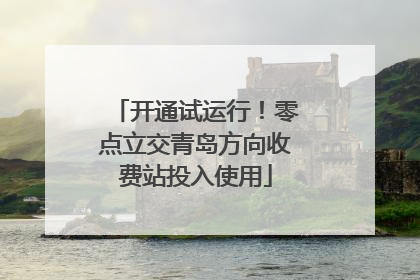 开通试运行！零点立交青岛方向收费站投入使用