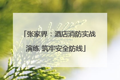 张家界：酒店消防实战演练 筑牢安全防线