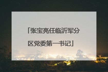 张宝亮任临沂军分区党委第一书记