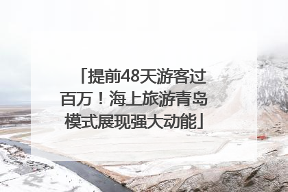 提前48天游客过百万！海上旅游青岛模式展现强大动能