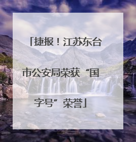 捷报！江苏东台市公安局荣获“国字号”荣誉