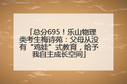 总分695！乐山物理类考生梅诗苑：父母从没有“鸡娃”式教育，给予我自主成长空间