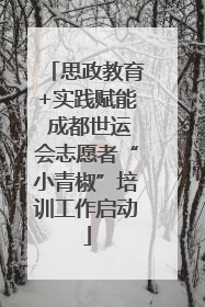思政教育+实践赋能 成都世运会志愿者“小青椒”培训工作启动