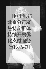 恒丰银行北京分行聚焦特定群体持续开展优化支付服务宣传活动