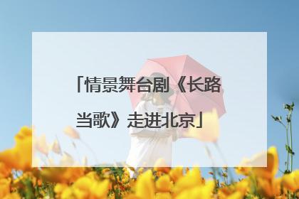 情景舞台剧《长路当歌》走进北京