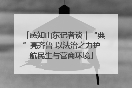 感知山东记者谈｜“典”亮齐鲁 以法治之力护航民生与营商环境