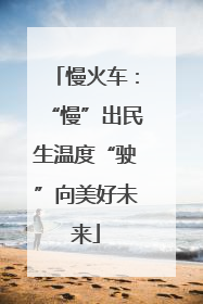 慢火车：“慢”出民生温度“驶”向美好未来