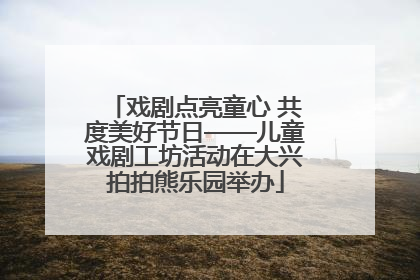 戏剧点亮童心 共度美好节日——儿童戏剧工坊活动在大兴拍拍熊乐园举办