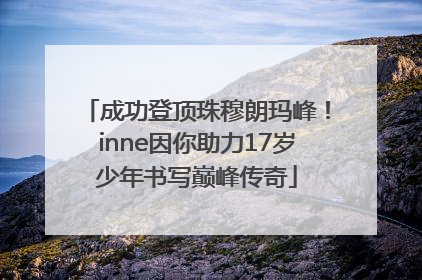 成功登顶珠穆朗玛峰！inne因你助力17岁少年书写巅峰传奇