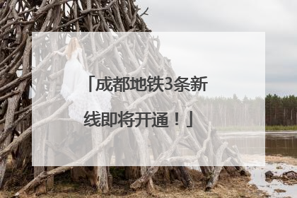 成都地铁3条新线即将开通！