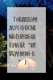 成都彭州龙兴寺区域城市更新项目斩获“建筑界奥斯卡”