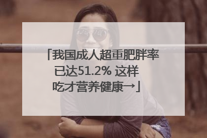 我国成人超重肥胖率已达51.2% 这样吃才营养健康→