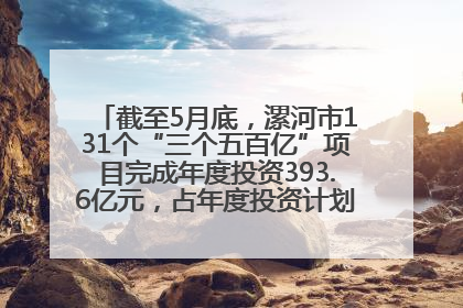 截至5月底，漯河市131个“三个五百亿”项目完成年度投资393.6亿元，占年度投资计划的50.41%——“三个五百亿”项目带动产业提质升级