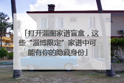打开淄图家谱盲盒，这些“淄博限定”家谱中可能有你的隐藏身份